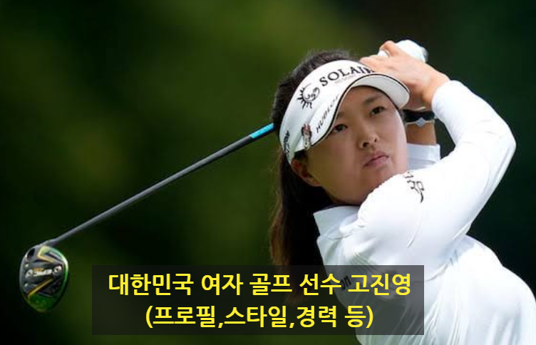 대한민국 여자 골프 선수 고진영(프로필,스타일,경력 등)