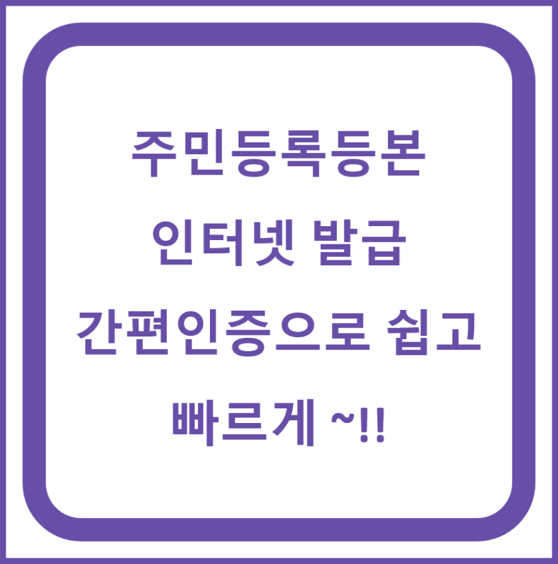 주민등록등본 인터넷 발급 간편인증으로 쉽고 빠르게 ~!!
