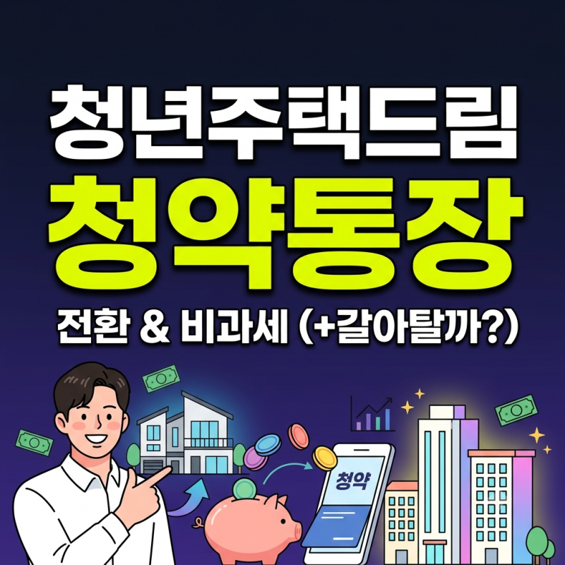 청년주택드림청약통장 전환 및 비과세 혜택 총정리(+당장 갈아타야 할까?)