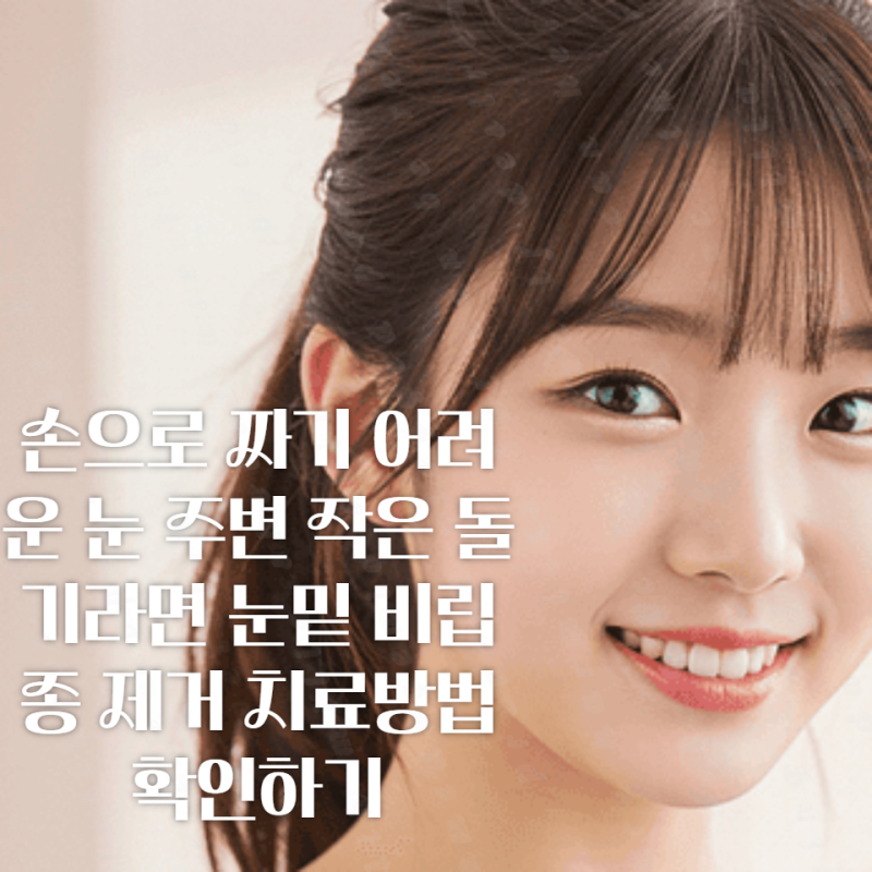 손으로 짜기 어려운 눈 주변 작은 돌기라면 눈밑 비립종 제거 치료방법 확인하기