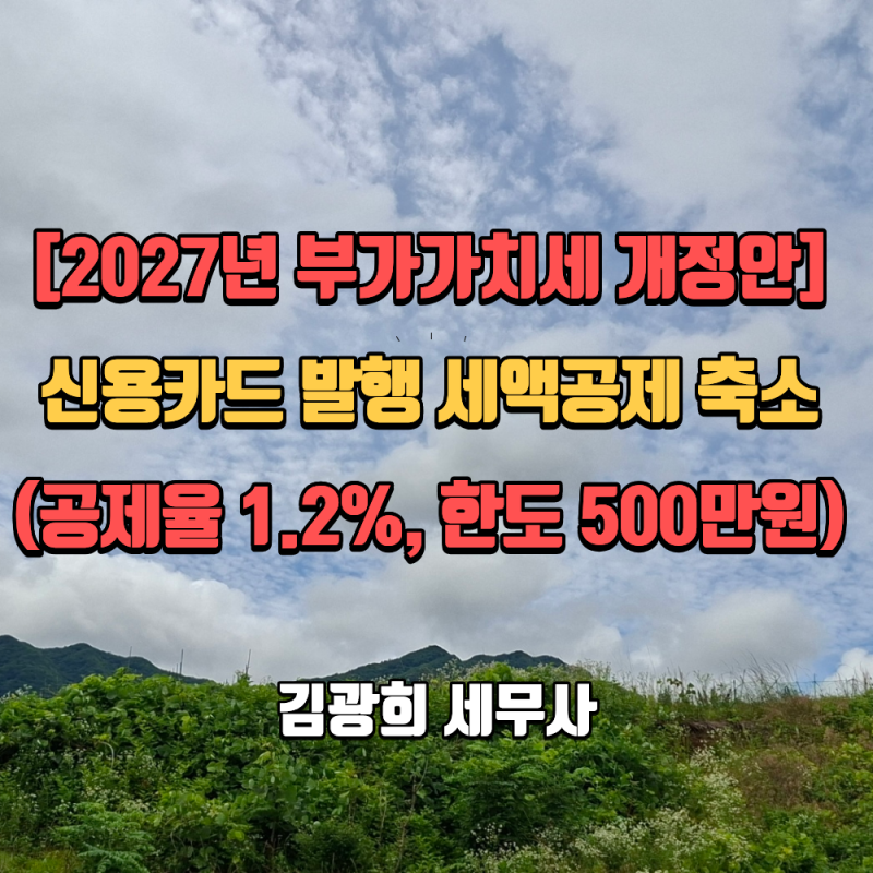 [2027년 부가가치세 개정안]신용카드 발행 세액공제 한도 축소(공제율 1.2%, 한도 500만원)