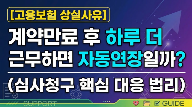[고용보험 상실사유] 계약만료 후 하루 더 근무하면 자동연장일까? (심사청구 핵심 대응 법리....