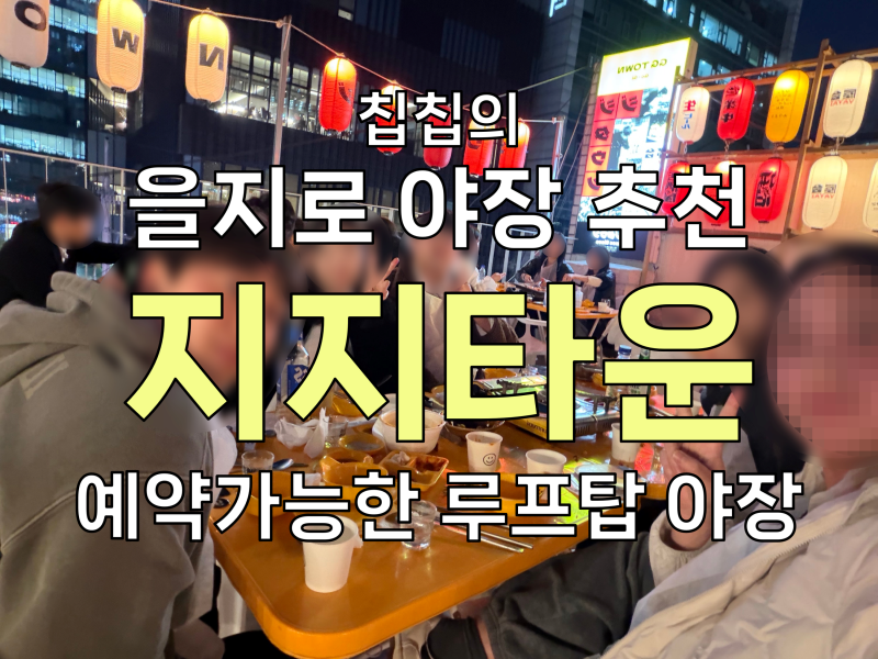 을지로 야장 추천ㅣ지지타운ㅣ예약 가능한 을지로 야장 맛집ㅣ을지로 루프탑 삼겹살 이자카....