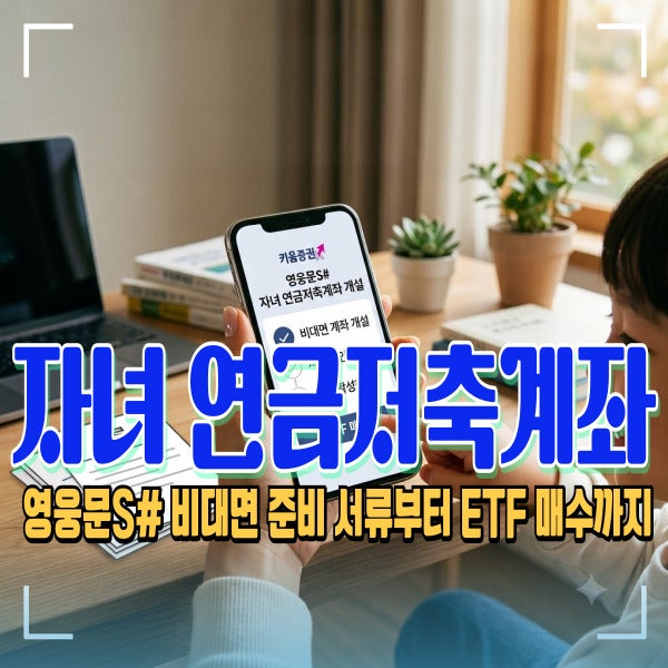 키움증권 자녀 연금저축계좌 개설 방법 [영웅문S# 비대면 준비 서류부터 ETF 매수까지]