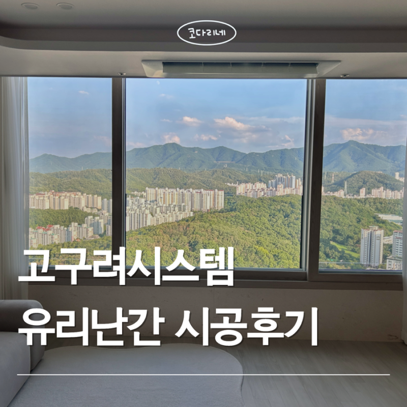 고구려시스템 “유리난간” 공구 내돈내산 찐후기(시공과정, 가격대비 만족도 등)