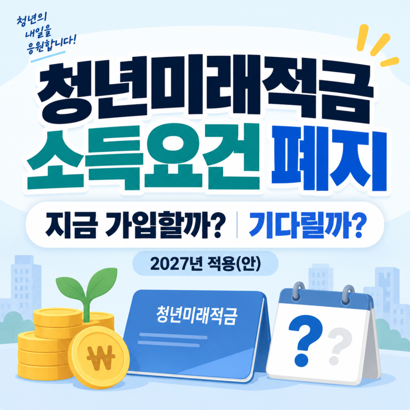 청년미래적금 소득요건 폐지, 2027년 변경사항 | 지금 가입할까 기다릴까