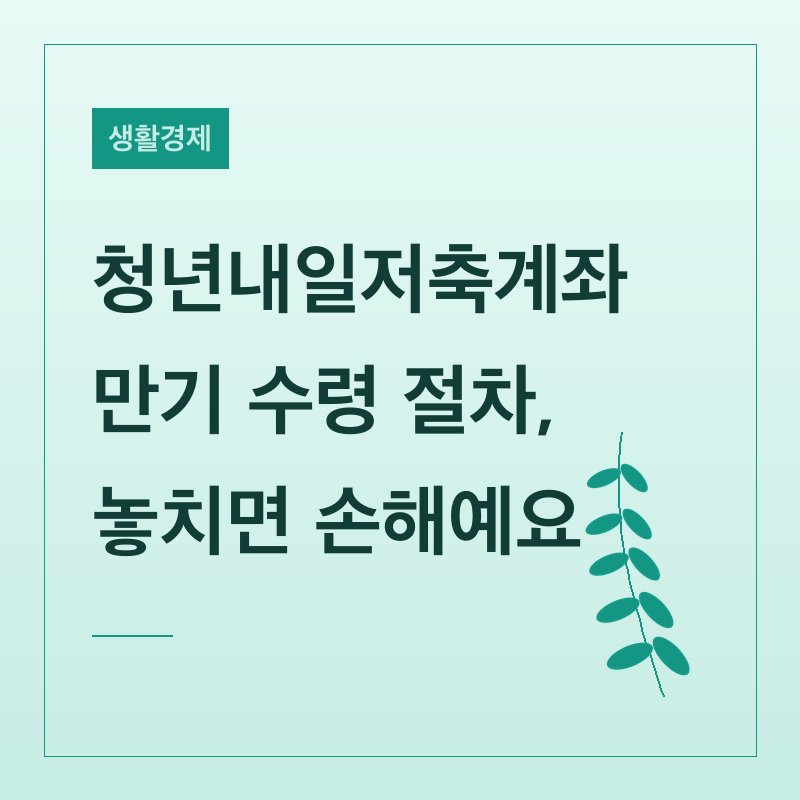 청년내일저축계좌 만기 수령 절차, 놓치면 손해예요