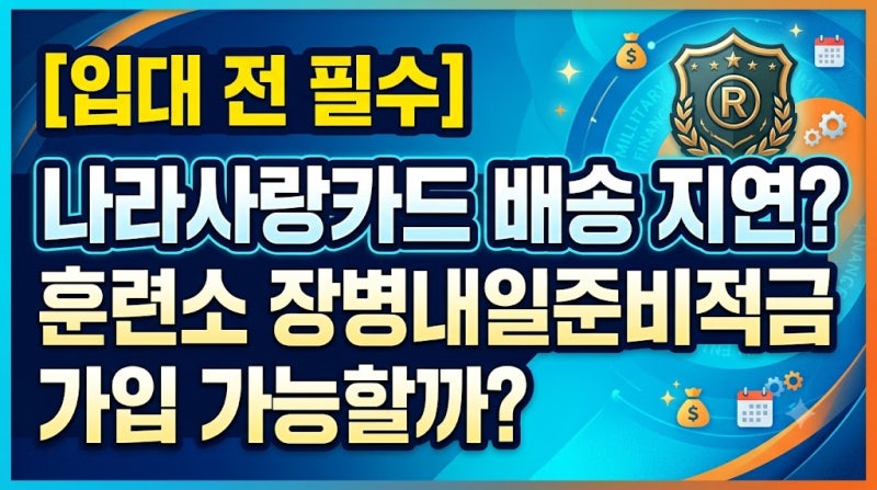 [입대 전 필수] 나라사랑카드 배송 지연? 훈련소 장병내일준비적금 가입 가능할까?