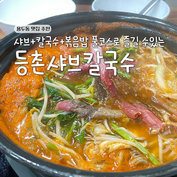용두동 맛집 등촌샤브칼국수 서오릉점 샤브샤브,칼국수,볶음밥까지