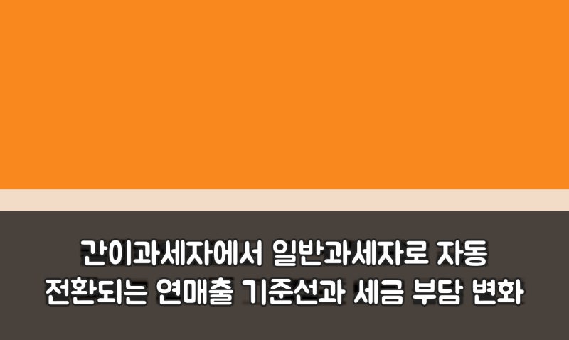 간이과세자에서 일반과세자로 자동 전환되는 연매출 기준선과 세금 부담 변화