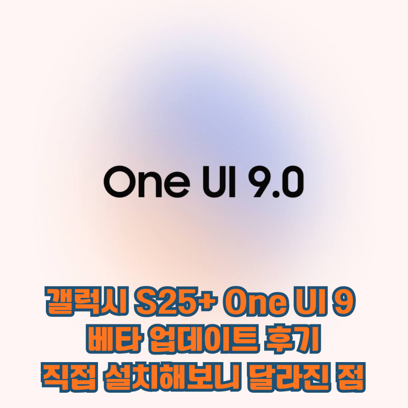 갤럭시 S25+ One UI 9 베타 업데이트 후기 (직접 설치해보니 달라진 점) ONEUI9