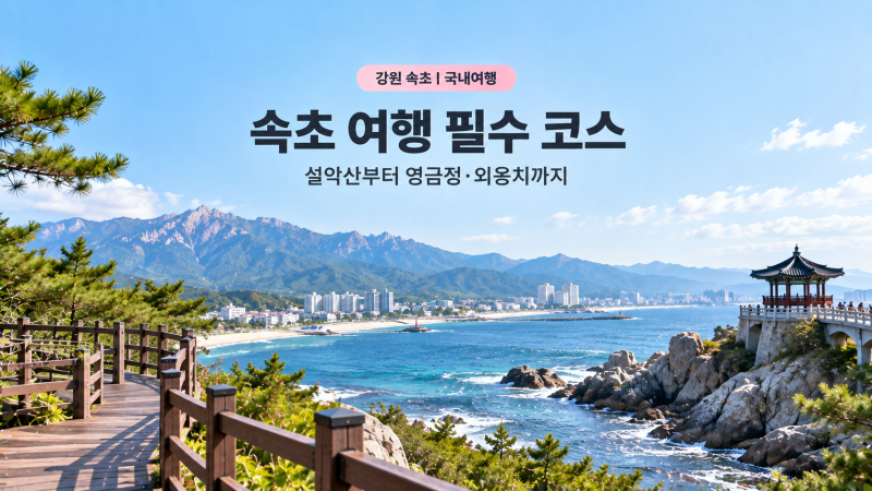 속초 여행 필수 코스 | 설악산부터 영금정·외옹치까지 하루 만에 둘러보기
