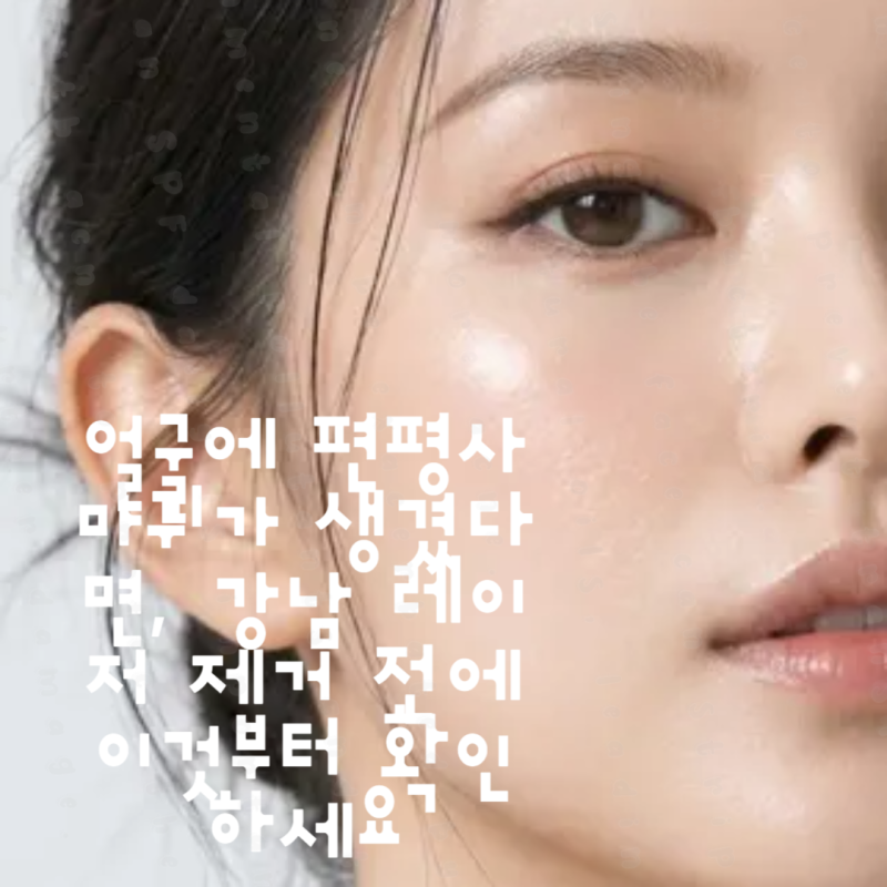 얼굴에 편평사마귀가 생겼다면, 강남 레이저 제거 전에 이것부터 확인하세요