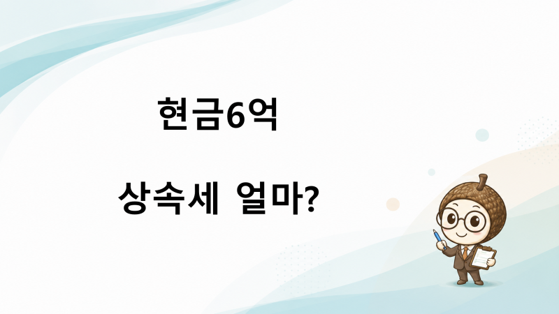 현금 6억원 상속받으면 상속세는 얼마일까?