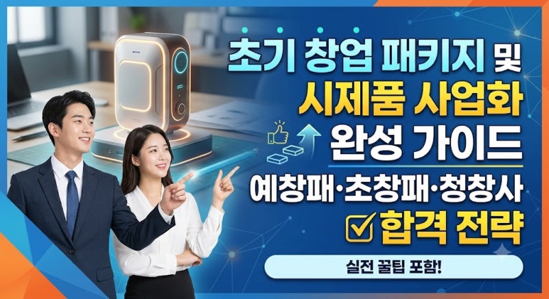 초기 창업 패키지 및 시제품 사업화 완성 가이드: 예창패·초창패·청창사 합격 전략