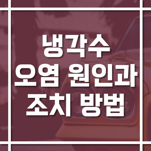 냉각수 오염 원인과 증상 그리고 발견 시 조치 방법은?
