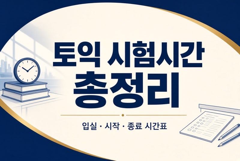 토익 시험시간 총정리 | 입실·시작·종료 시간표 (오전·오후)