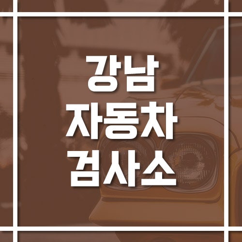 서울 강남자동차검사소 위치 및 전화번호 그리고 예약 방법 정리!