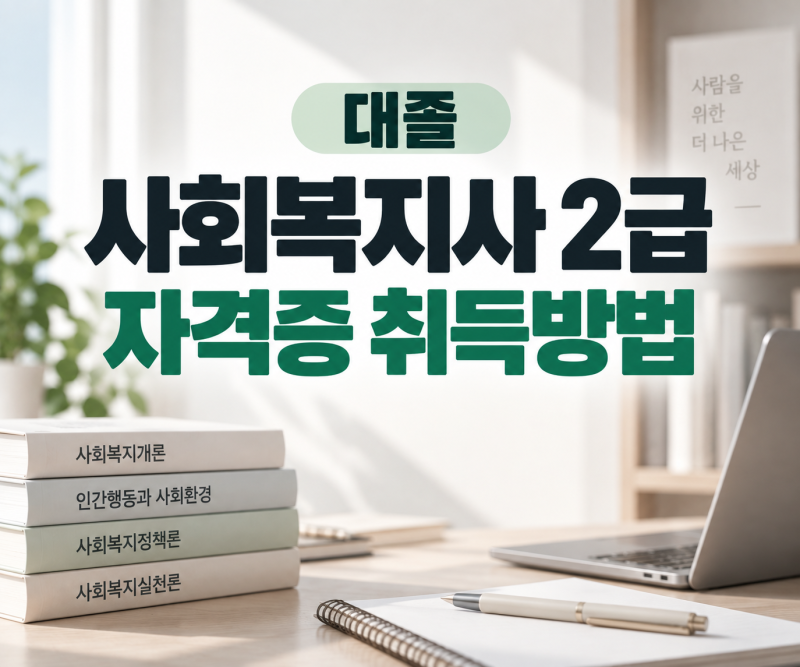 대졸 사회복지사 2급 자격증 취득방법, 대학 졸업자는 이렇게 준비합니다