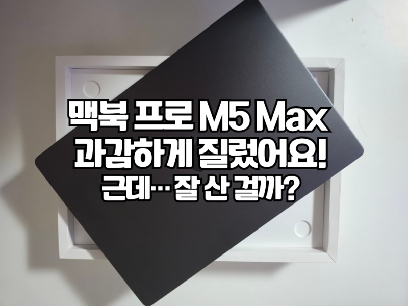맥북 프로 16 M5 Max 구매 후기｜64GB·2TB 과감하게 샀는데… 잘 산 걸까요?