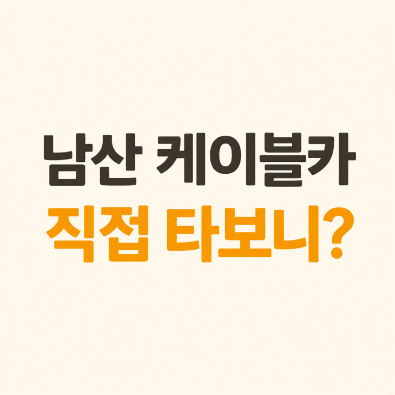 남산 케이블카 가격 15,000원, 직접 타보니｜현장매표부터 대기시간·야경까지