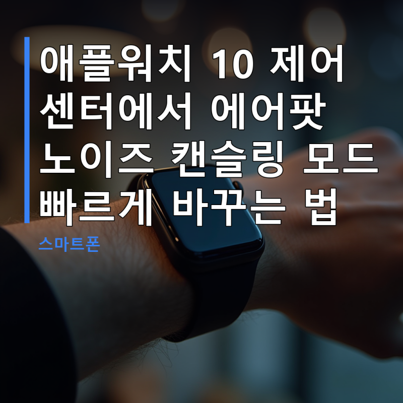 애플워치 10 제어 센터에서 에어팟 노이즈 캔슬링 모드 빠르게 바꾸는 법