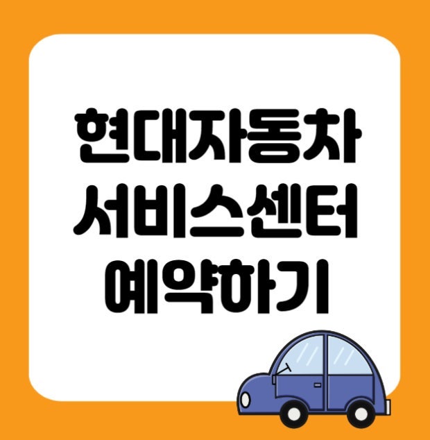 현대자동차 서비스센터 예약 방법 총정리｜마이현대 앱·블루핸즈·하이테크센터