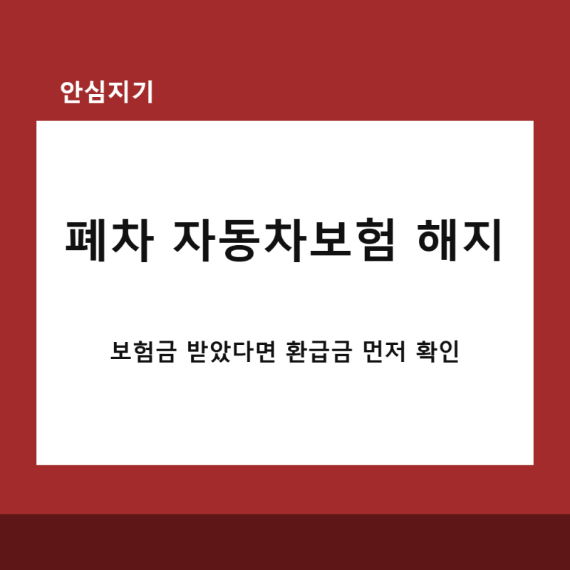 침수차 폐차 후 자동차보험 해지 | 보험금 받았다면 환급금부터 확인하세요