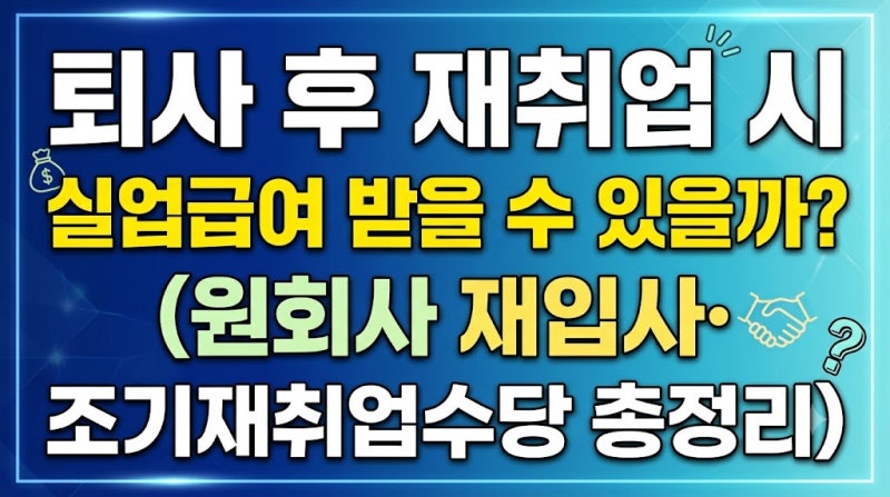 퇴사 후 재취업 시 실업급여 받을 수 있을까? (원회사 재입사·조기재취업수당 총정리)