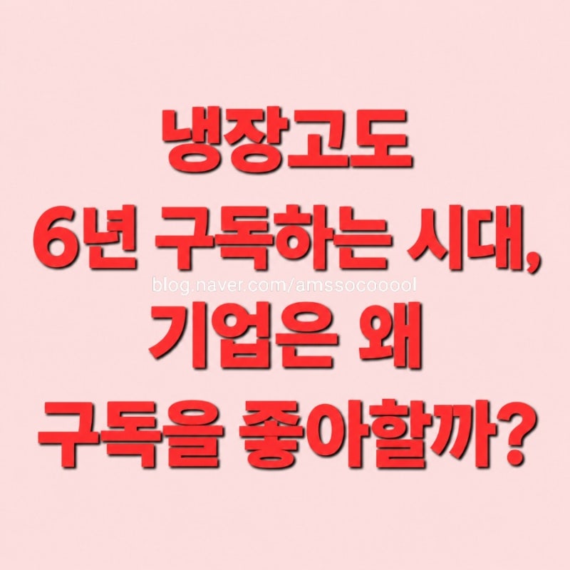 냉장고도 6년 구독하는 시대, 기업은 왜 매달 돈을 받으려할까?
