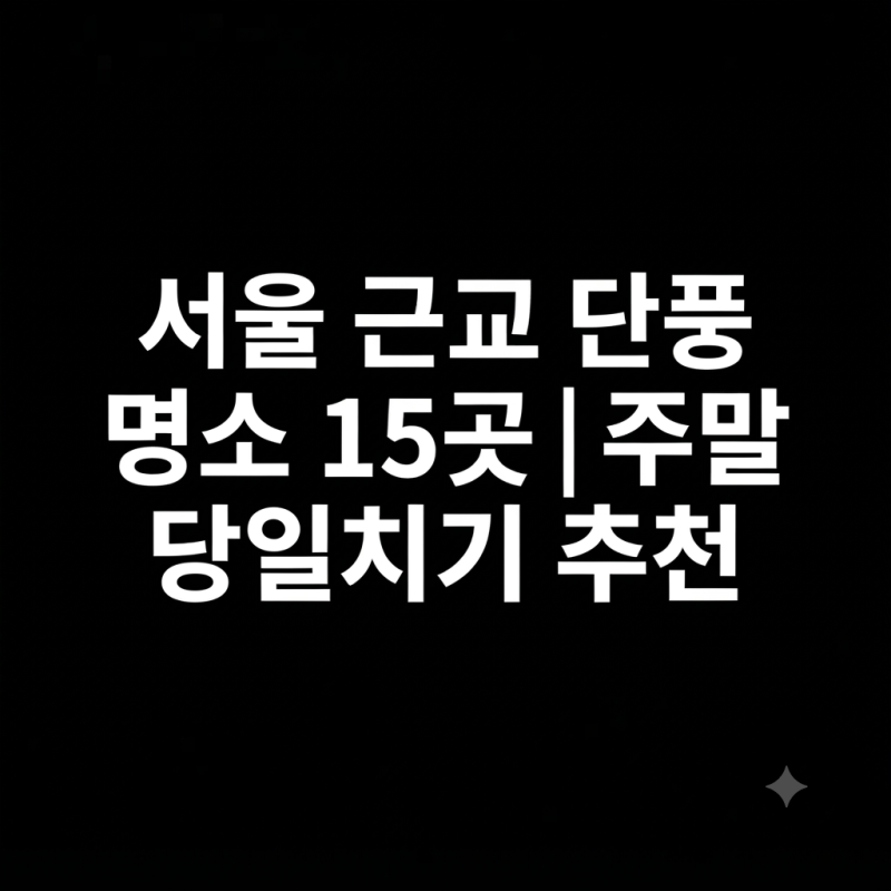 서울 근교 단풍 명소 15곳｜주말 당일치기 추천