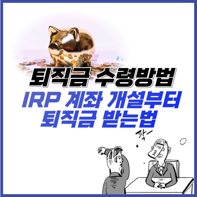 퇴직금 수령방법 IRP 계좌 개설 해지방법 퇴직금 받는법 총정리