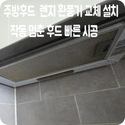 주방후드 교체 업체 렌지 환풍기 설치 비용 작동 멈춘 후드 빠른 시공