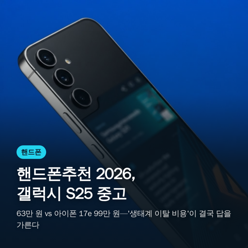 핸드폰추천 2026, 갤럭시 S25 중고 63만 원 vs 아이폰 17e 99만 원—'생태계 이탈 비용'이 결국 답....