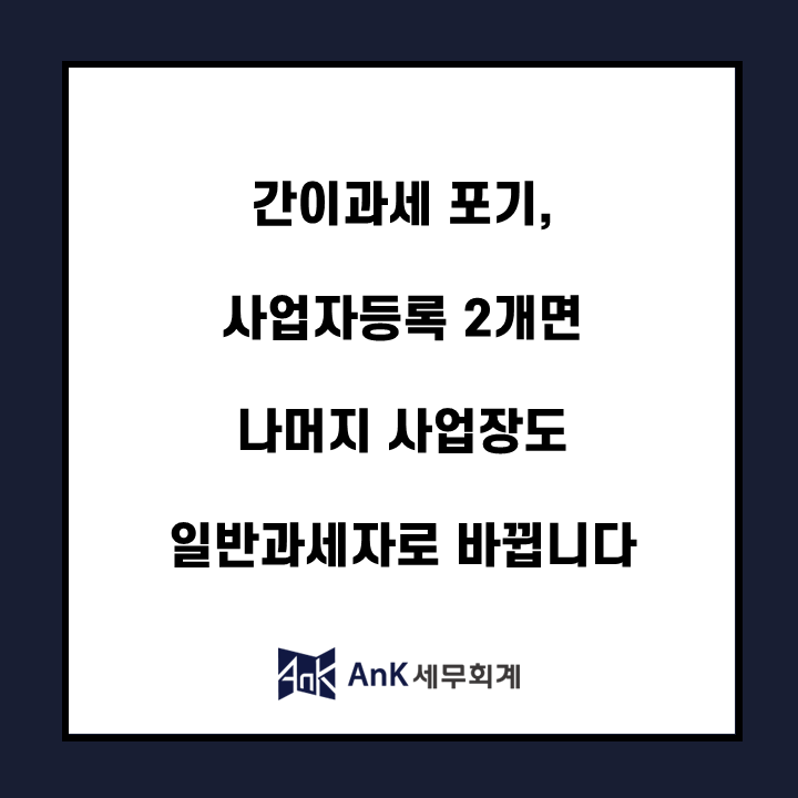 간이과세 포기, 사업자등록 2개면 나머지 사업장도 일반과세자로 바뀝니다