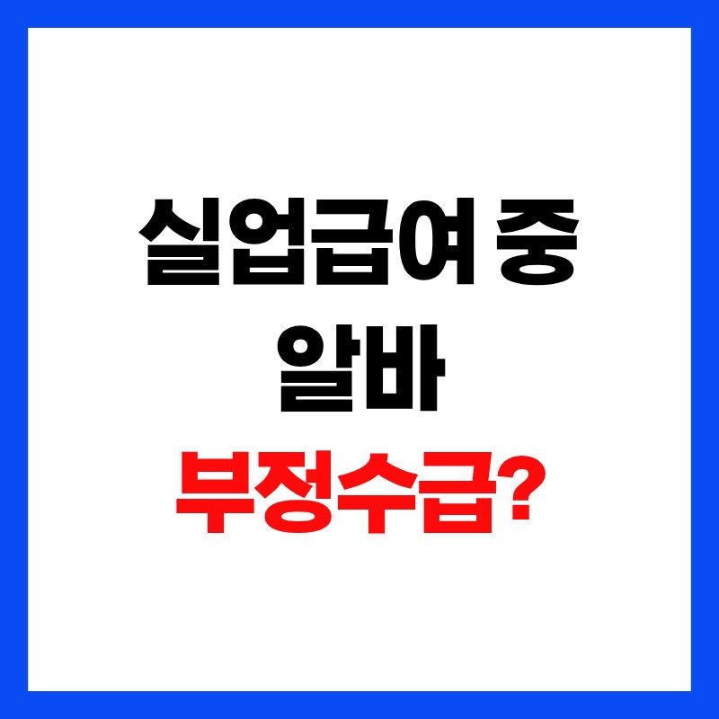 “실업급여 중 알바해도 될까?” 모르고 했다간 부정수급 꼭 신고해야 하는 이유