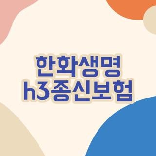 한화생명 h3종신보험 가입연령 납입기간 및 환급금 구조 핵심 요약 3가지