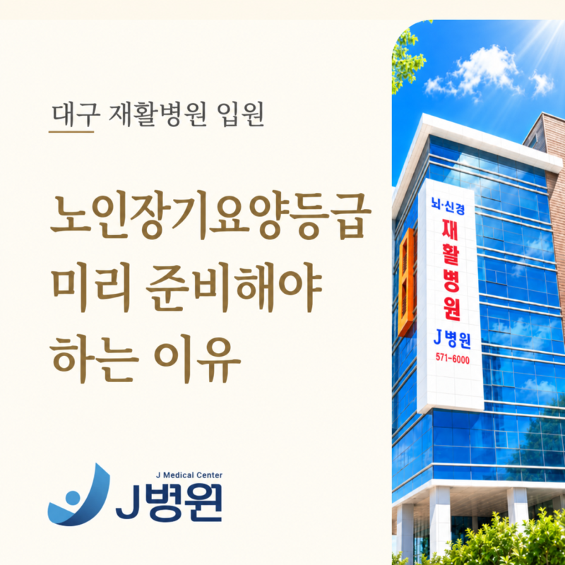 대구 재활병원 입원, 퇴원 전 노인장기요양등급을 미리 준비해야 하는 이유