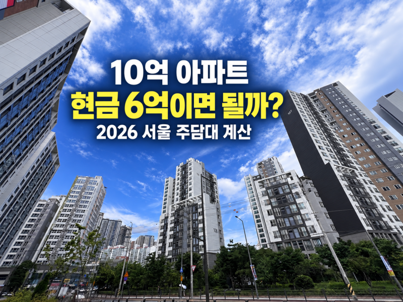 서울 10억 아파트 사려면 현금 6억이면 될까? 2026 주담대·부대비용 계산