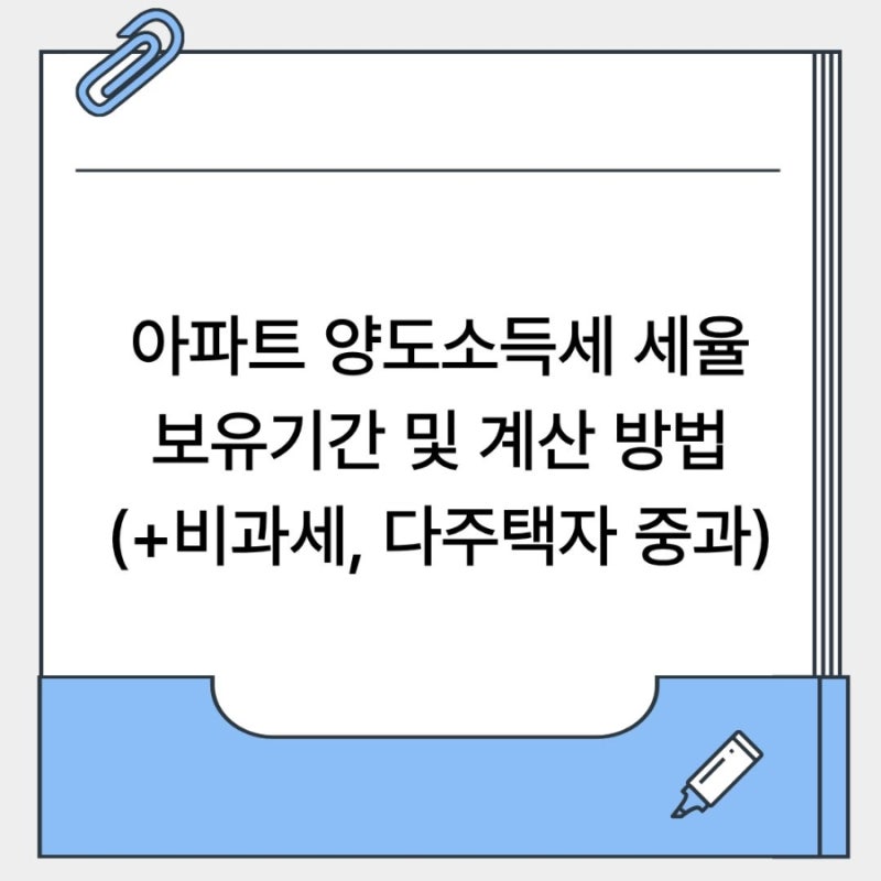 아파트 양도소득세 세율 보유기간 및 계산 방법 총정리, (+비과세 요건, 다주택자 중과)