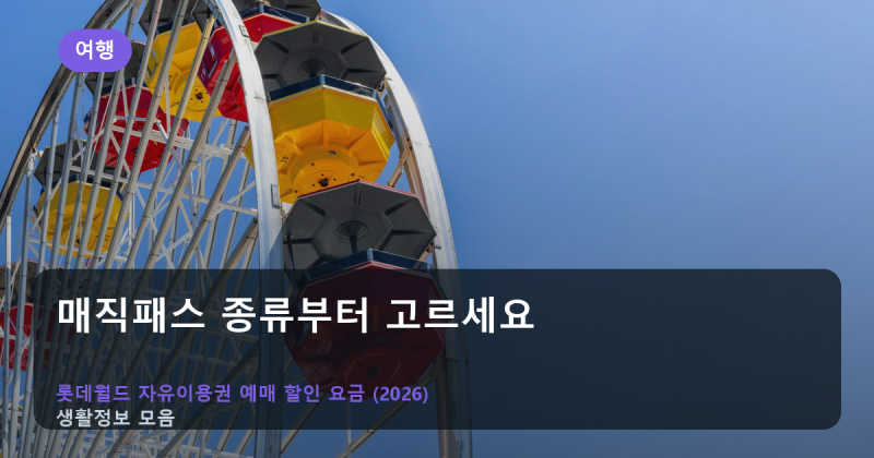 롯데월드 매직패스 종류부터 고르세요 — 자유이용권 예매 할인 요금 총정리 (2026)