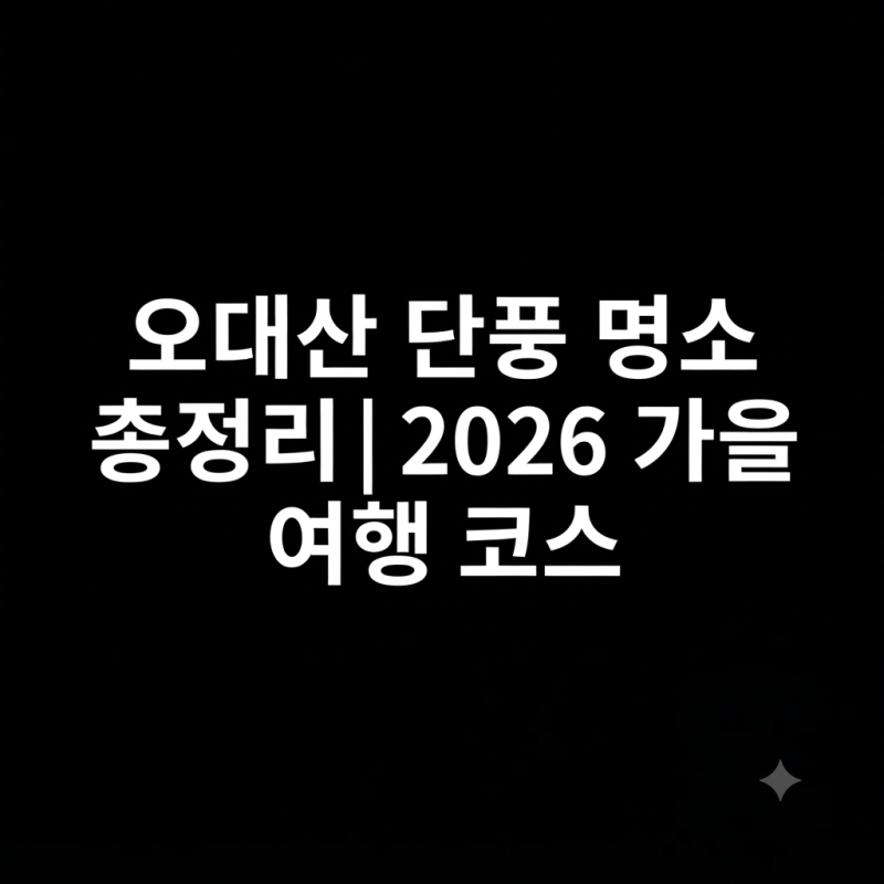 오대산 단풍 명소 총정리｜2026 가을 여행 코스