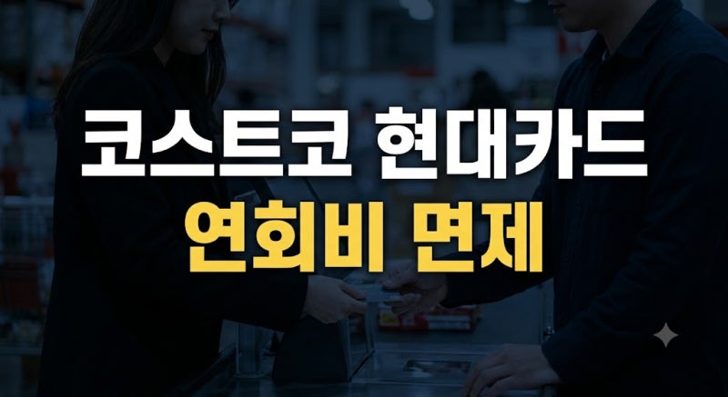 코스트코 현대카드 추천 및 발급 혜택 총정리: 연회비 면제와 리워드 3% 극대화 가이드