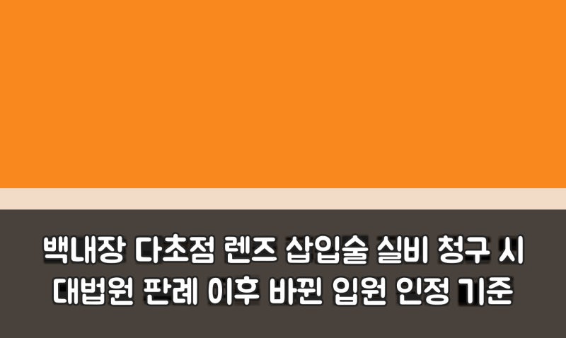 백내장 다초점 렌즈 삽입술 실비 청구 시 대법원 판례 이후 바뀐 입원 인정 기준
