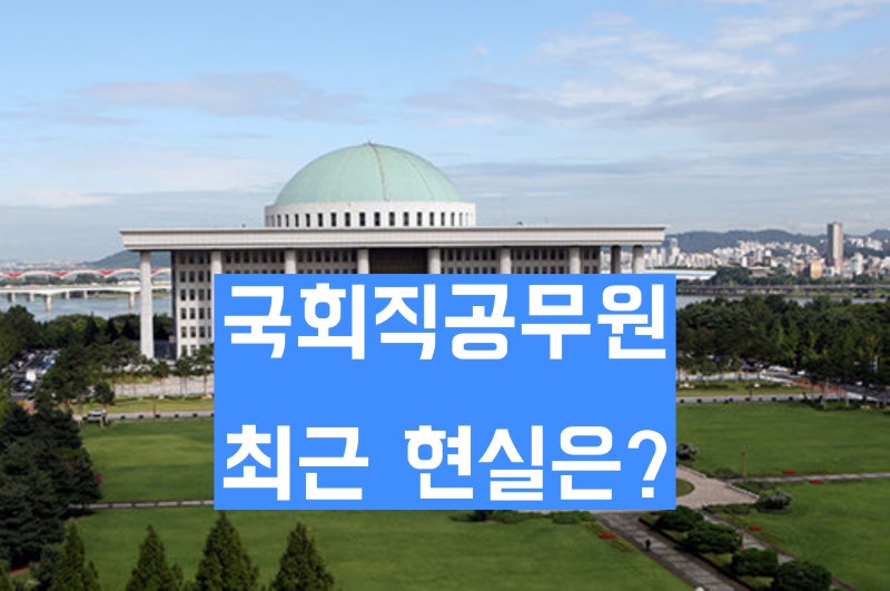 국회직공무원 최근 현실은? '공무원계 대기업? 복지 좋지만 워라밸은 포기해야'