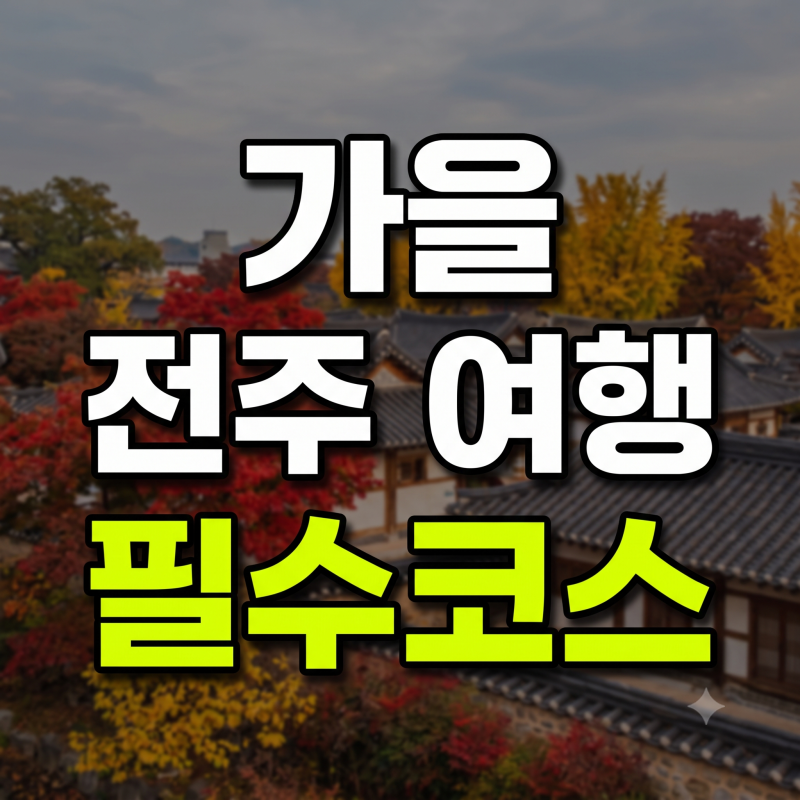 가을 전주 여행 코스 추천: 한옥마을 단풍 명소부터 동선 가이드까지