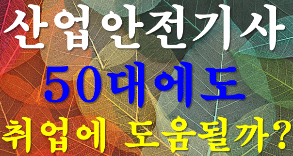 산업안전기사, 50대에도 취업에 도움 될까?｜응시자격·공부기간·재취업 현실