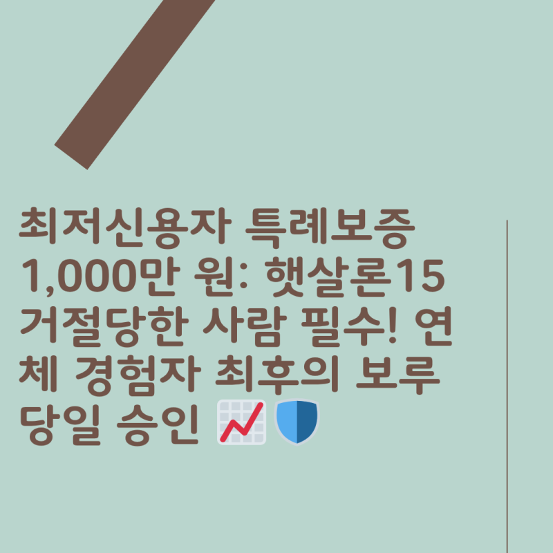 최저신용자 특례보증 1,000만 원: 햇살론15 거절당한 사람 필수! 연체 경험자 최후의 보루 당일....