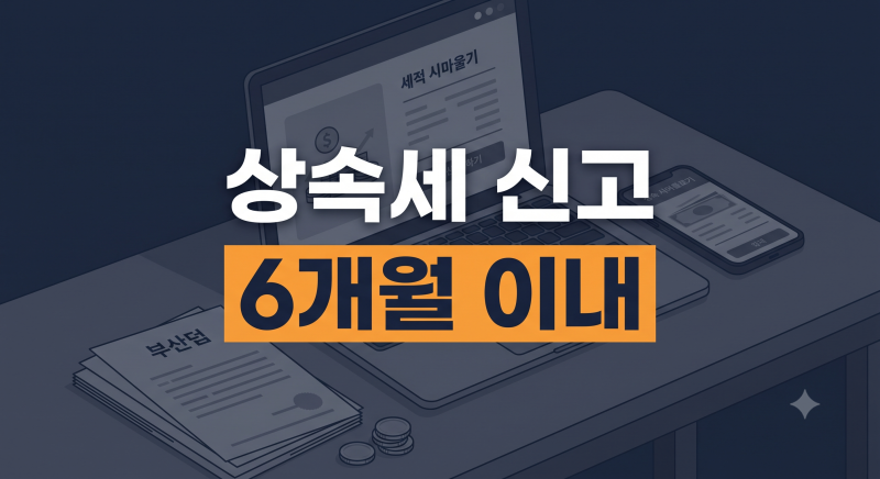 상속세 신고방법 총정리(+ 뜻 대상 금액 신고기한 수수료 셀프신고 서류)