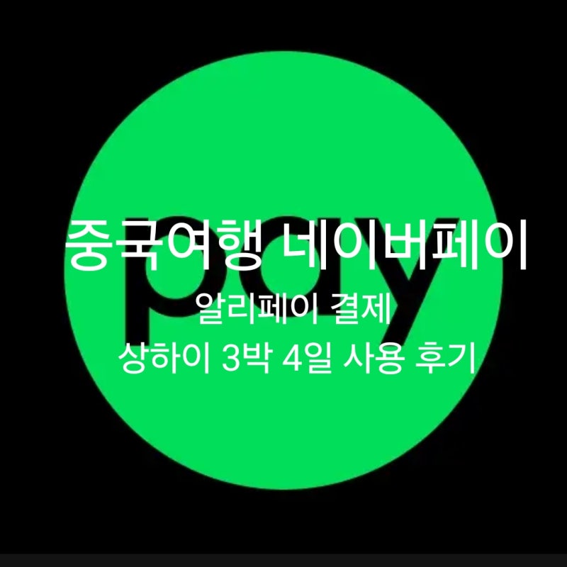 중국여행 네이버페이 알리페이 결제 상하이 3박 4일 사용 후기
